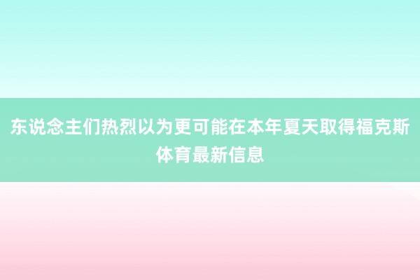 东说念主们热烈以为更可能在本年夏天取得福克斯体育最新信息