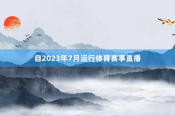 自2023年7月运行体育赛事直播