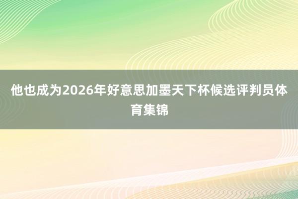 他也成为2026年好意思加墨天下杯候选评判员体育集锦