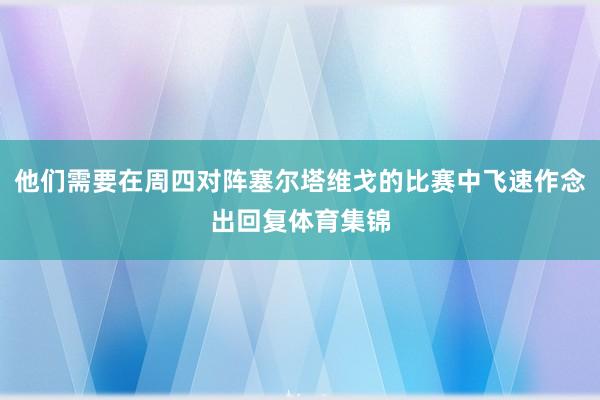 他们需要在周四对阵塞尔塔维戈的比赛中飞速作念出回复体育集锦