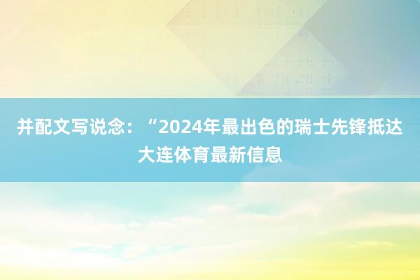 并配文写说念：“2024年最出色的瑞士先锋抵达大连体育最新信息