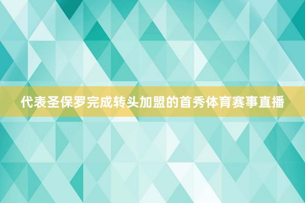 代表圣保罗完成转头加盟的首秀体育赛事直播
