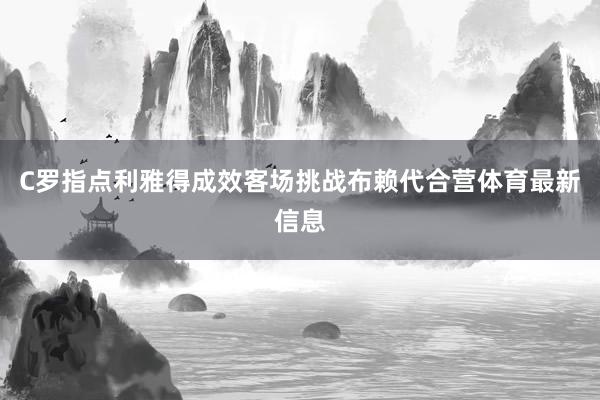 C罗指点利雅得成效客场挑战布赖代合营体育最新信息