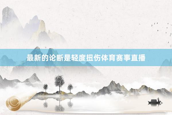 最新的论断是轻度扭伤体育赛事直播