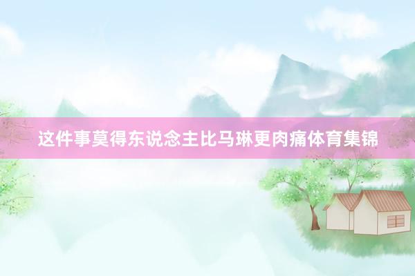 这件事莫得东说念主比马琳更肉痛体育集锦