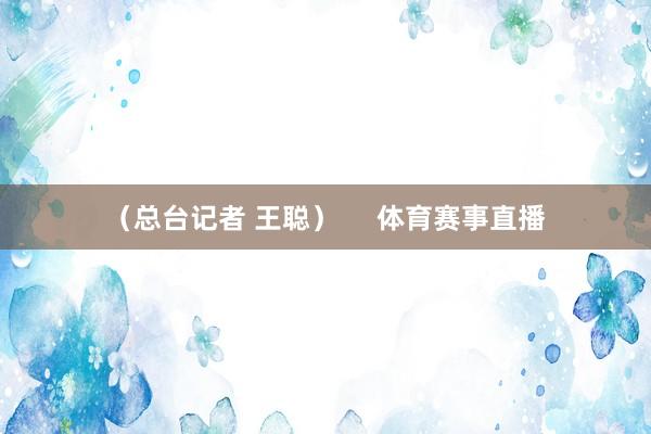 （总台记者 王聪）     体育赛事直播