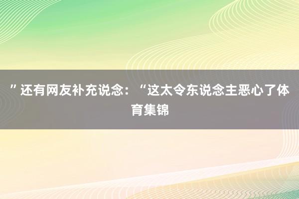 ”　　还有网友补充说念：“这太令东说念主恶心了体育集锦
