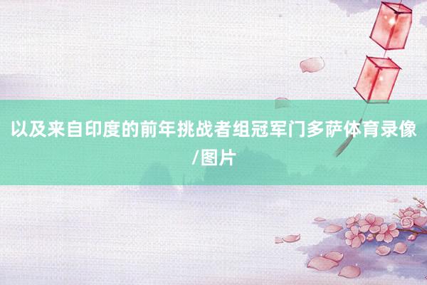 以及来自印度的前年挑战者组冠军门多萨体育录像/图片