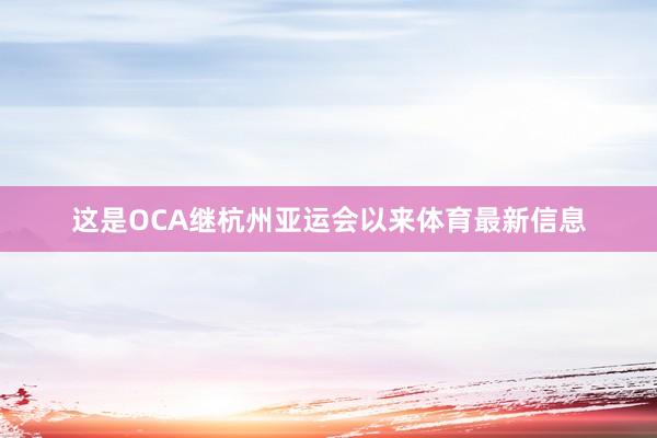 这是OCA继杭州亚运会以来体育最新信息
