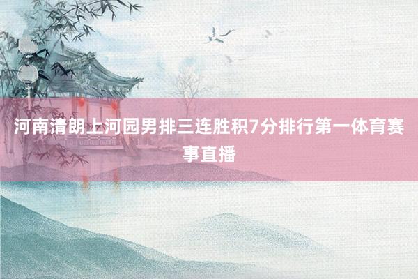河南清朗上河园男排三连胜积7分排行第一体育赛事直播