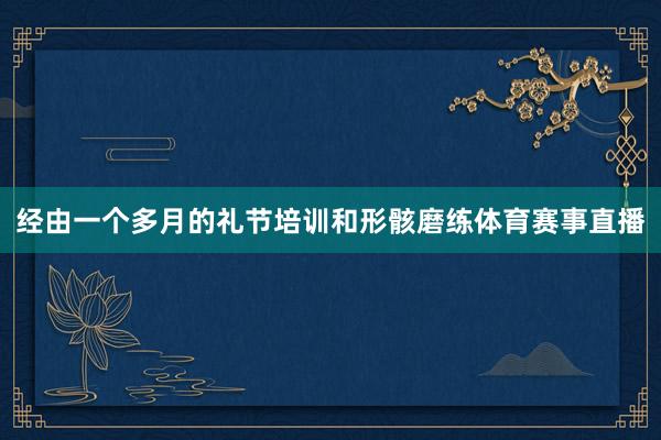 经由一个多月的礼节培训和形骸磨练体育赛事直播