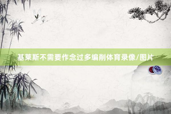基莱斯不需要作念过多编削体育录像/图片