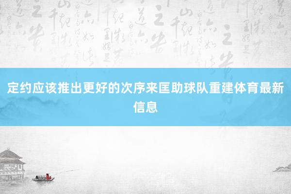 定约应该推出更好的次序来匡助球队重建体育最新信息