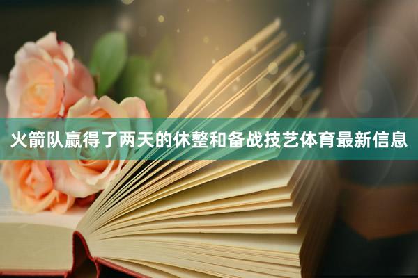 火箭队赢得了两天的休整和备战技艺体育最新信息