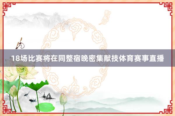 18场比赛将在同整宿晚密集献技体育赛事直播