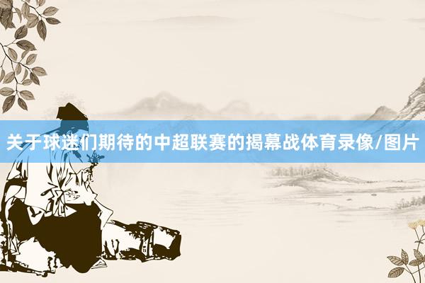 关于球迷们期待的中超联赛的揭幕战体育录像/图片