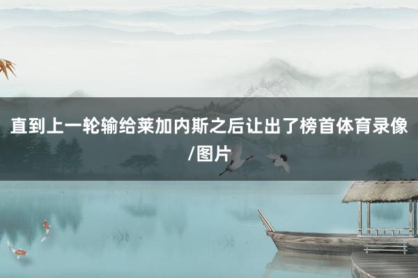 直到上一轮输给莱加内斯之后让出了榜首体育录像/图片