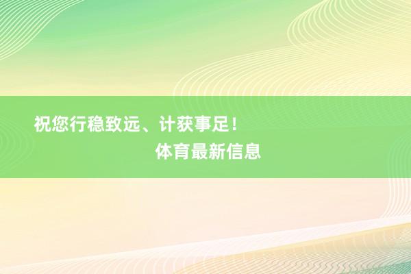 祝您行稳致远、计获事足！                            体育最新信息