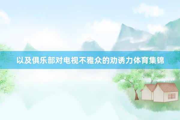 以及俱乐部对电视不雅众的劝诱力体育集锦