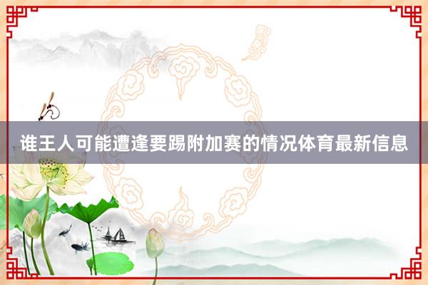 谁王人可能遭逢要踢附加赛的情况体育最新信息