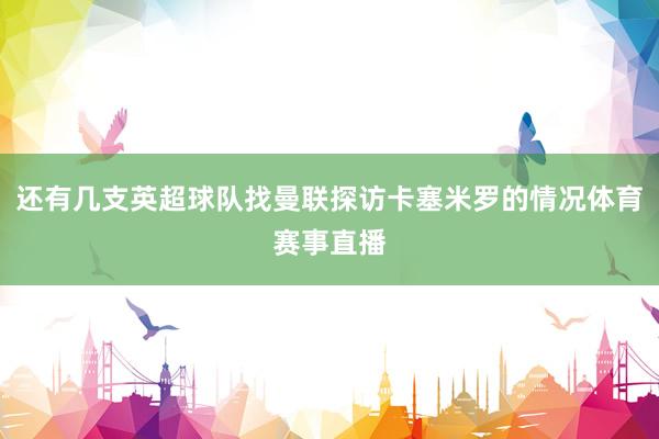 还有几支英超球队找曼联探访卡塞米罗的情况体育赛事直播