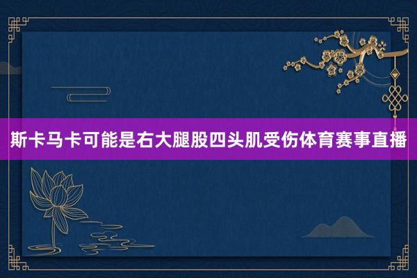 斯卡马卡可能是右大腿股四头肌受伤体育赛事直播