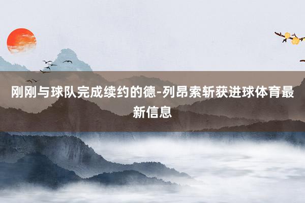 刚刚与球队完成续约的德-列昂索斩获进球体育最新信息