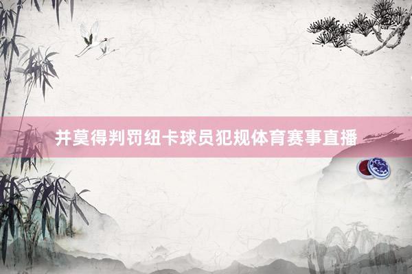 并莫得判罚纽卡球员犯规体育赛事直播