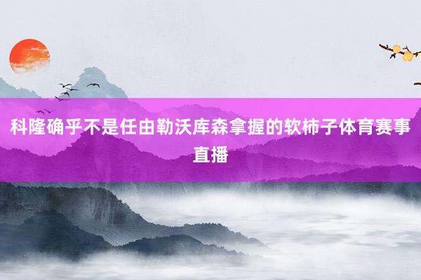科隆确乎不是任由勒沃库森拿握的软柿子体育赛事直播