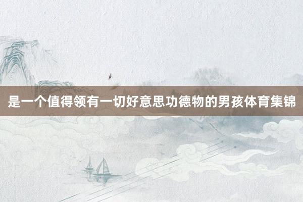 是一个值得领有一切好意思功德物的男孩体育集锦