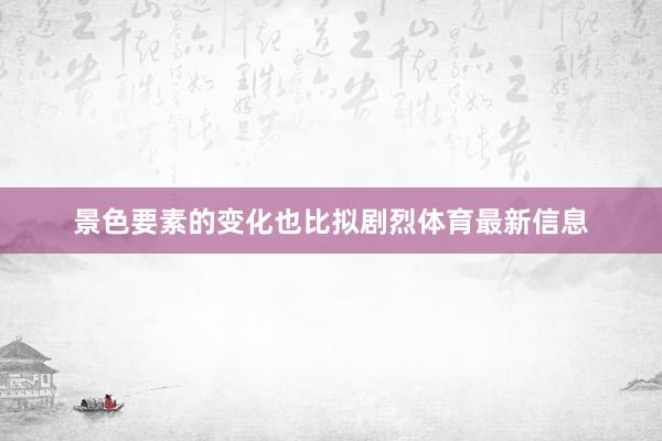 景色要素的变化也比拟剧烈体育最新信息