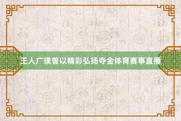 王人广璞曾以精彩弘扬夺金体育赛事直播
