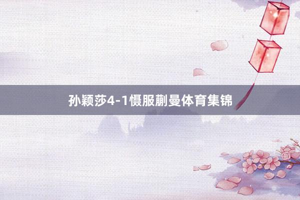 孙颖莎4-1慑服蒯曼体育集锦
