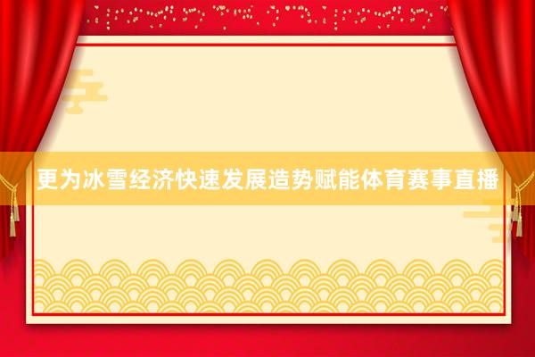 更为冰雪经济快速发展造势赋能体育赛事直播