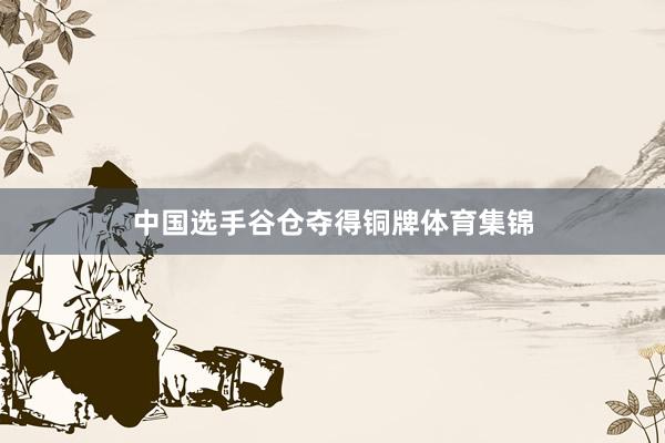 中国选手谷仓夺得铜牌体育集锦