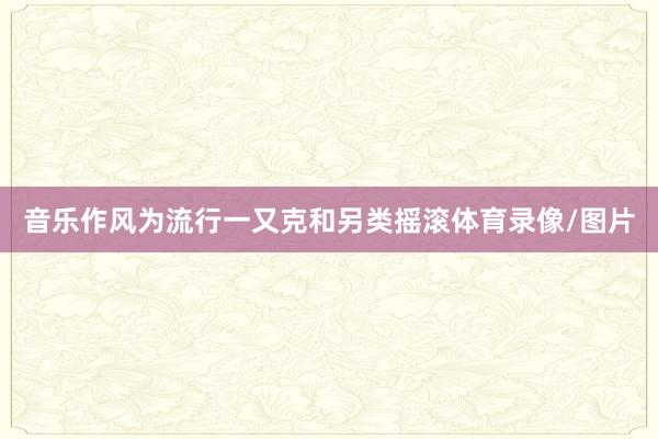音乐作风为流行一又克和另类摇滚体育录像/图片