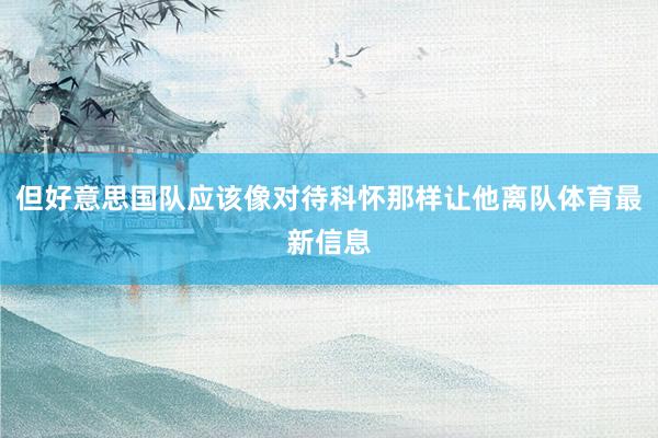 但好意思国队应该像对待科怀那样让他离队体育最新信息