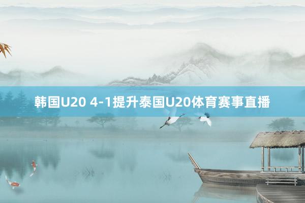 韩国U20 4-1提升泰国U20体育赛事直播