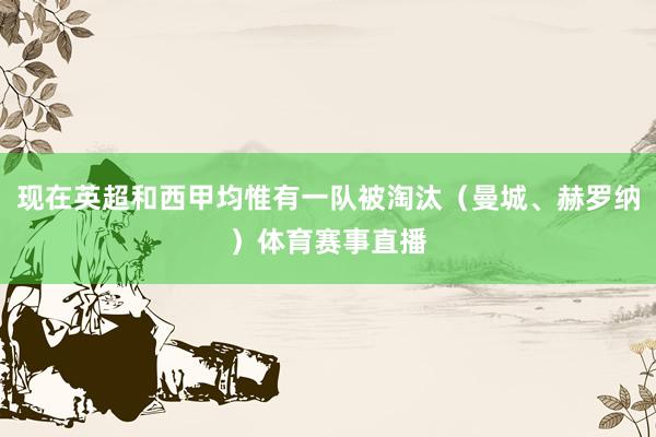 现在英超和西甲均惟有一队被淘汰（曼城、赫罗纳）体育赛事直播