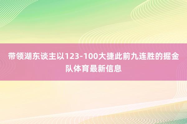 带领湖东谈主以123-100大捷此前九连胜的掘金队体育最新信息