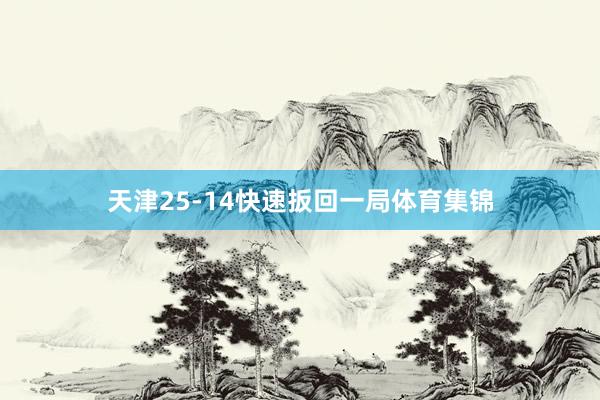 天津25-14快速扳回一局体育集锦