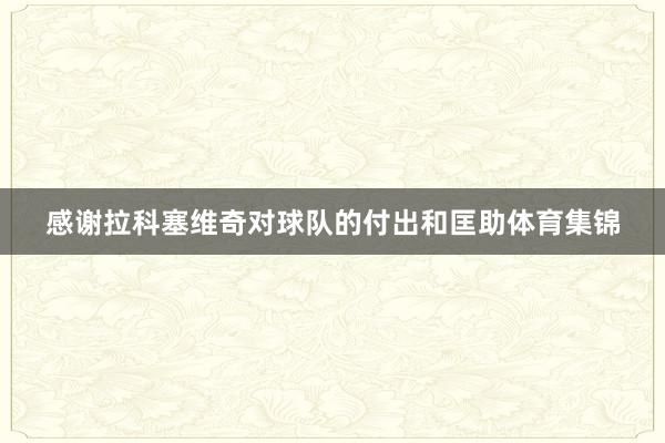 感谢拉科塞维奇对球队的付出和匡助体育集锦