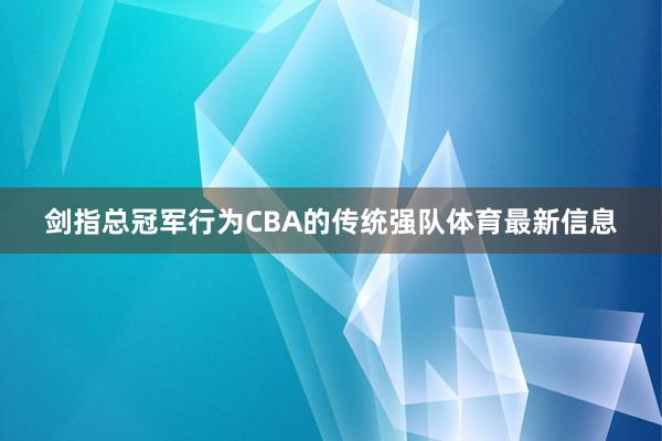 剑指总冠军行为CBA的传统强队体育最新信息