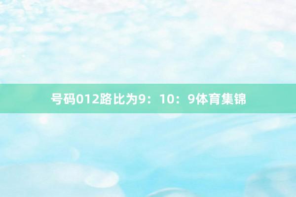 号码012路比为9：10：9体育集锦
