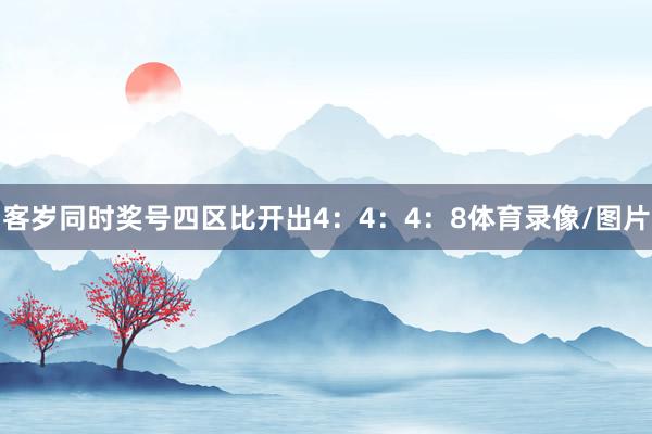 客岁同时奖号四区比开出4：4：4：8体育录像/图片