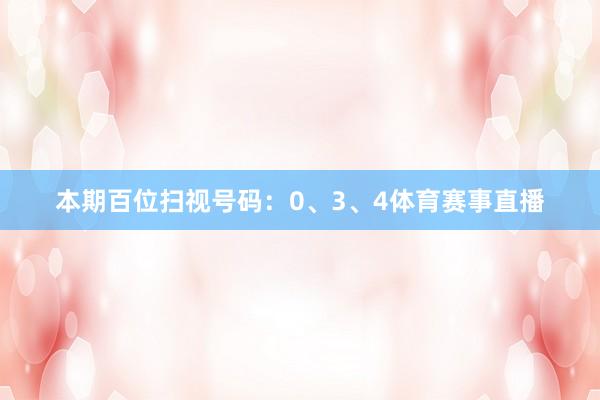 本期百位扫视号码:0、3、4体育赛事直播