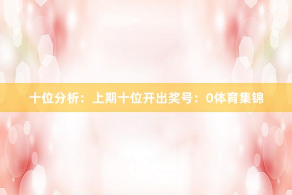 十位分析：上期十位开出奖号：0体育集锦