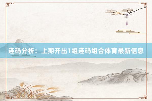 连码分析：上期开出1组连码组合体育最新信息