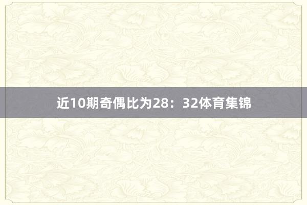 近10期奇偶比为28：32体育集锦