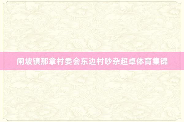 闸坡镇那拿村委会东边村吵杂超卓体育集锦